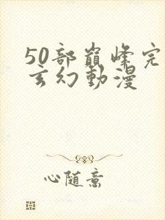 50部巅峰完结玄幻动漫