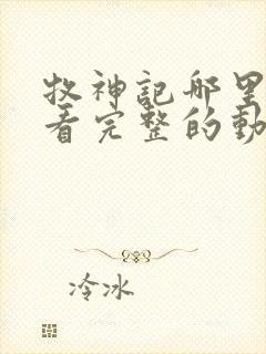 牧神记哪里可以看完整的动漫