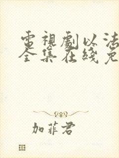 电视剧以法之名全集在线免费观看