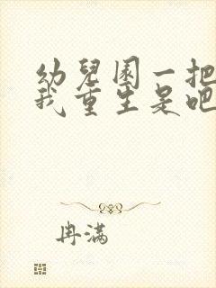 幼儿园一把手逼我重生是吧