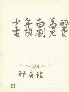 少年白马醉春风电视剧免费观看18