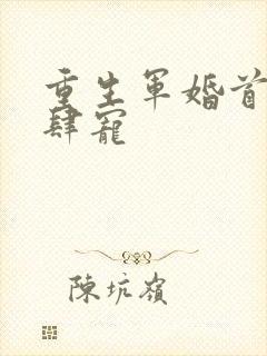 重生军婚首长放肆宠