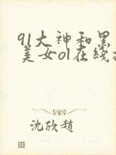 91大神和黑丝美女ol在线播放