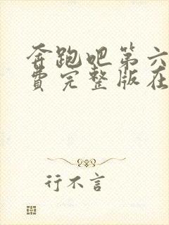 奔跑吧第六季免费完整版在线播放