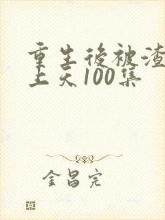 重生后被渣男宠上天100集