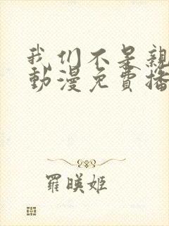 我们不是亲兄妹动漫免费播放