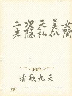 二次元美女脱精光隐私扒开无遮挡