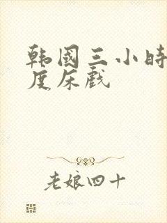 韩国三小时大尺度床戏