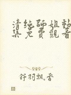 清纯师姐动漫全集免费观看完整版高