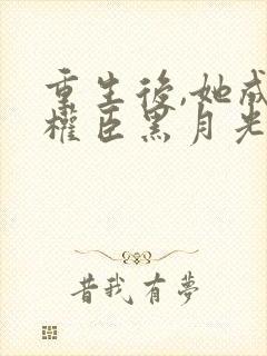 重生后,她成了权臣黑月光阅读全