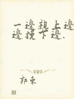 一边亲上边,一边摸下边.