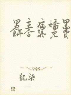 男主病娇黑化甜饼合集免费阅读