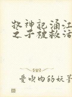 牧神记涌江龙王之子被救活了吗