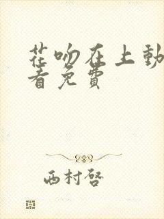 花吻在上动漫观看免费