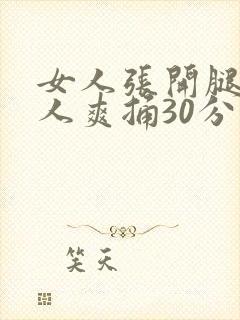 女人张开腿让男人爽捅30分钟