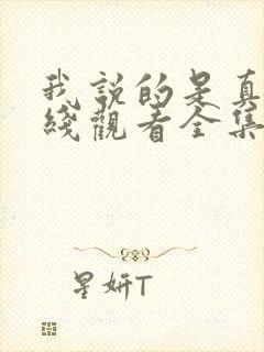 我说的是真的在线观看全集免费播放