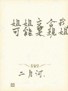 姐姐交合我的不可能是亲姐姐