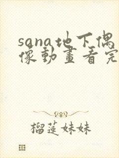 sana地下偶像动画看完整版免费