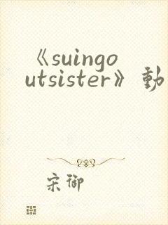 《suingoutsister》动漫免费观看全集
