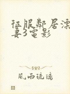 征服邻居漂亮人妻3电影