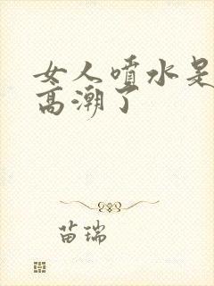 女人喷水是不是高潮了