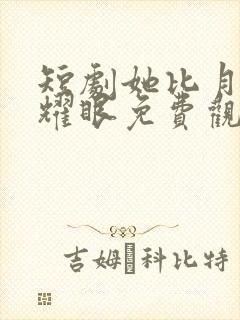 短剧她比月光更耀眼免费观看