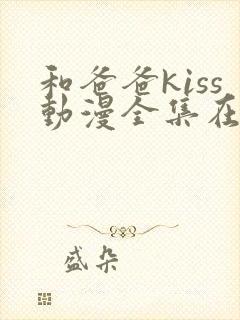 和爸爸kiss动漫全集在线观看
