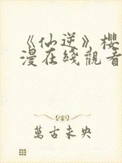 《仙逆》樱花动漫在线观看