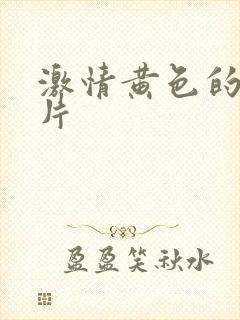 激情黄色的伦理片
