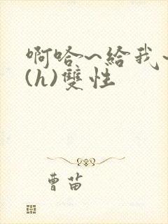 啊哈~给我~啊(h)双性