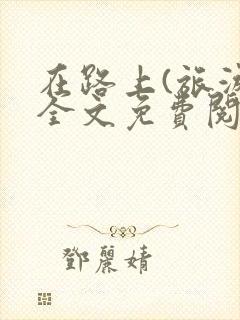 在路上(旅游)全文免费阅读笔趣阁