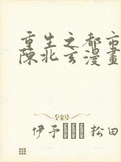 重生之都市修仙陈北玄漫画免费阅读