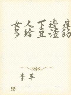 女人下边痒痒好多给豆渣的东西