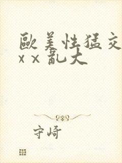 欧美性猛交xxxⅹ乱大