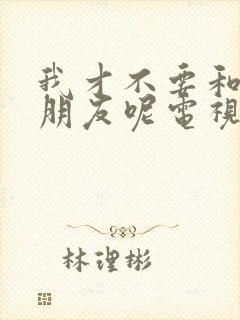 我才不要和你做朋友呢电视剧免费观看全集