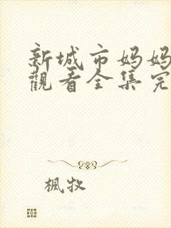 新城市妈妈免费观看全集完整版高清