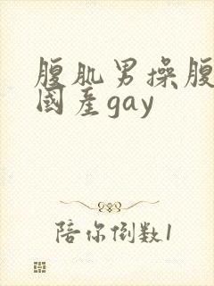 腹肌男操腹肌男国产gay