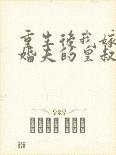 重生后我嫁了未婚夫的皇叔免费阅读