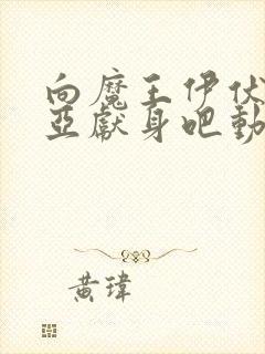 向魔王伊伏洛基亚献身吧动漫