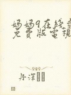 妈妈9在线观看免费版电视剧高清全集