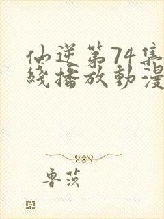 仙逆第74集在线播放动漫高清封面