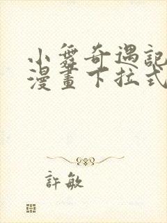 小舞奇遇记3d漫画下拉式观看