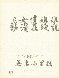 《女仆姐姐2》动漫在线观看完整版中