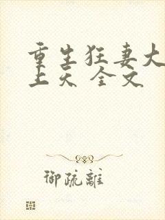 重生狂妻大佬宠上天 全文