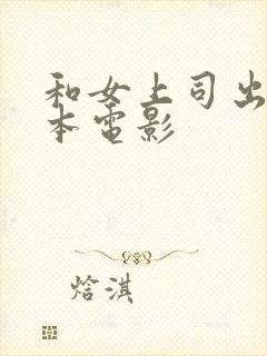 和女上司出差日本电影