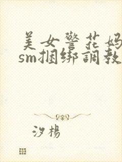 美女警花妈妈被sm捆绑调教视频小说