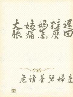 大姨妈推迟乳房胀痛怎么回事