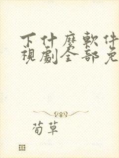 下什么软件看电视剧全部免费