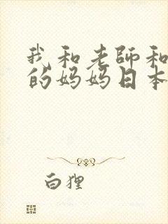 我和老师和朋友的妈妈日本动漫