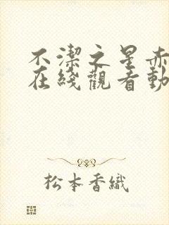 不洁之星赤青篇在线观看动漫